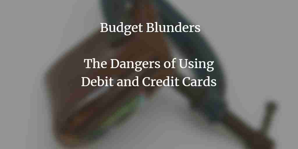 Budget Blunders: The Dangers of Using Debit and Credit Cards